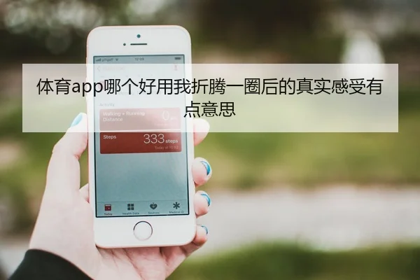 体育app哪个好用我折腾一圈后的真实感受有点意思