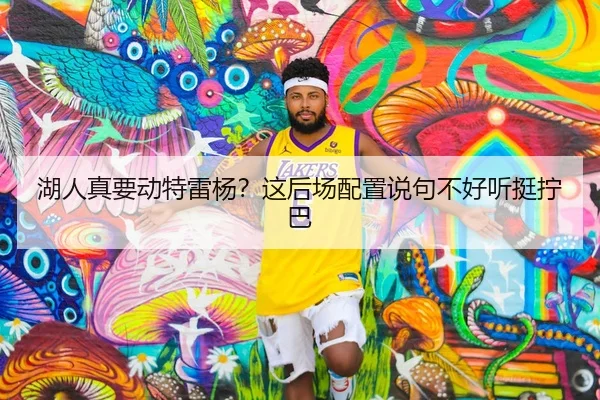 湖人真要动特雷杨？这后场配置说句不好听挺拧巴