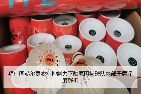 拜仁图赫尔更衣室控制力下降原因与球队内部矛盾深度解析