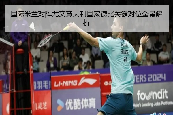 国际米兰对阵尤文意大利国家德比关键对位全景解析