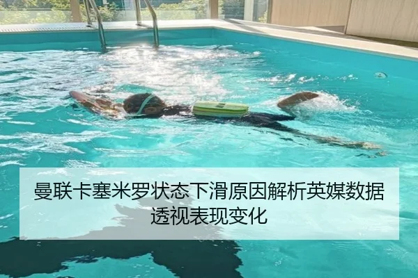 曼联卡塞米罗状态下滑原因解析英媒数据透视表现变化