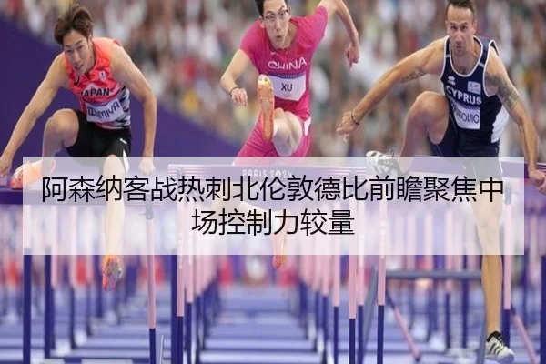 阿森纳客战热刺北伦敦德比前瞻聚焦中场控制力较量