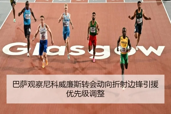 巴萨观察尼科威廉斯转会动向折射边锋引援优先级调整