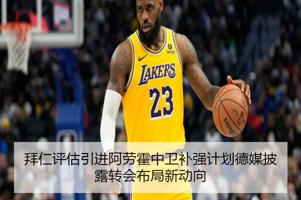 拜仁评估引进阿劳霍中卫补强计划德媒披露转会布局新动向