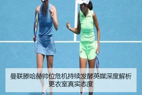 曼联滕哈赫帅位危机持续发酵英媒深度解析更衣室真实态度