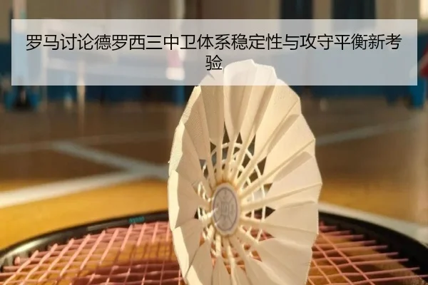 罗马讨论德罗西三中卫体系稳定性与攻守平衡新考验