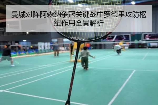 曼城对阵阿森纳争冠关键战中罗德里攻防枢纽作用全景解析